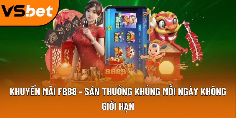 Khuyến mãi FB88 - Săn thưởng khủng mỗi ngày không giới hạn 6 khuyen mai fb88
