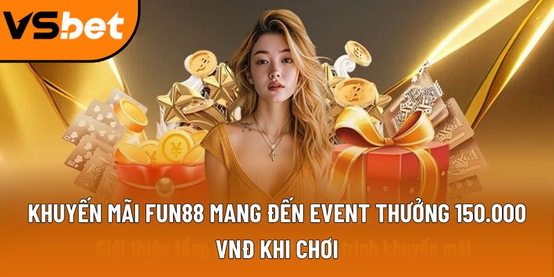 Khuyến mãi Fun88 mang đến event thưởng 150.000 VNĐ khi chơi 9 khuyen mai fun88